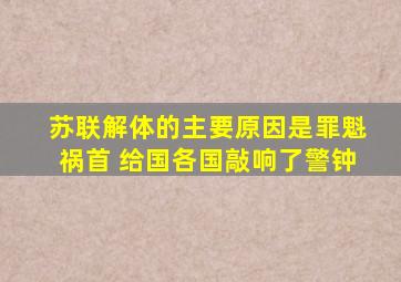 苏联解体的主要原因是罪魁祸首 给国各国敲响了警钟